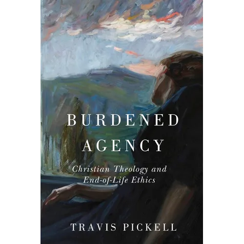 Burdened Agency: Christian Theology and End-Of-Life Ethics - Hardcover