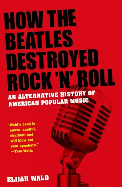 How the Beatles Destroyed Rock &amp;#39;n&amp;#39; Roll: An Alternative History of American Popular Music - Paperback