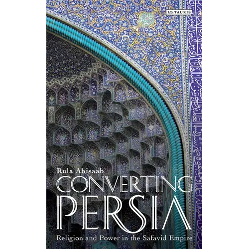 Converting Persia: Religion and Power in the Safavid Empire - Paperback