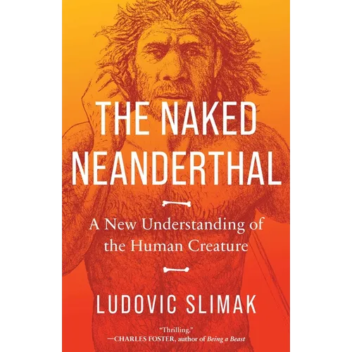 The Naked Neanderthal: A New Understanding of the Human Creature - Hardcover