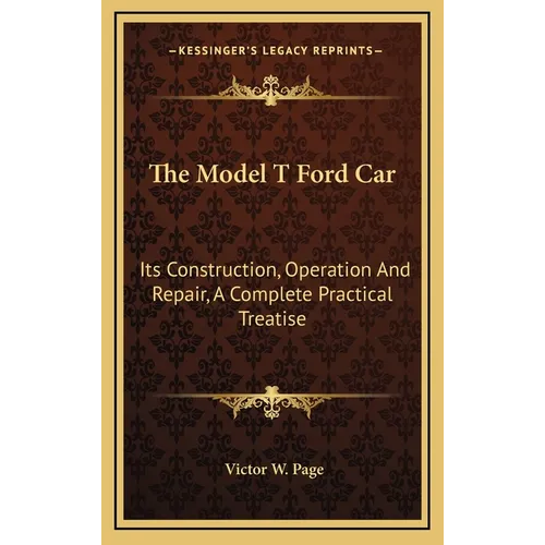 The Model T Ford Car: Its Construction, Operation And Repair, A Complete Practical Treatise - Hardcover