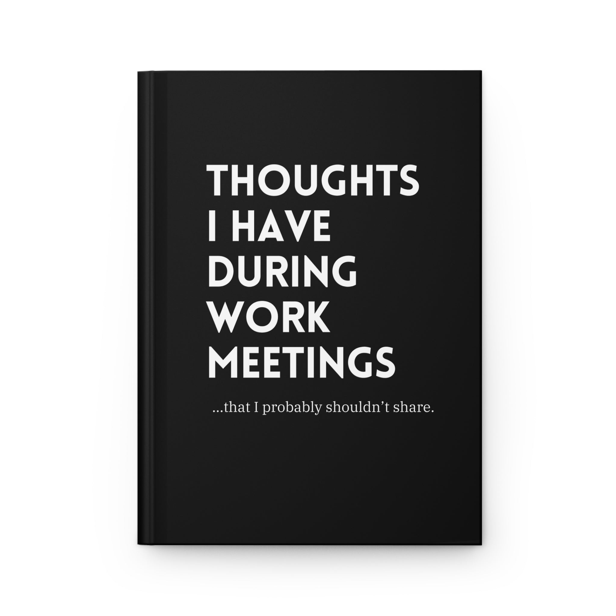 Thoughts I Have During Work Meetings That I Probably Shouldn&amp;#39;t Share Hardcover Journal Matte