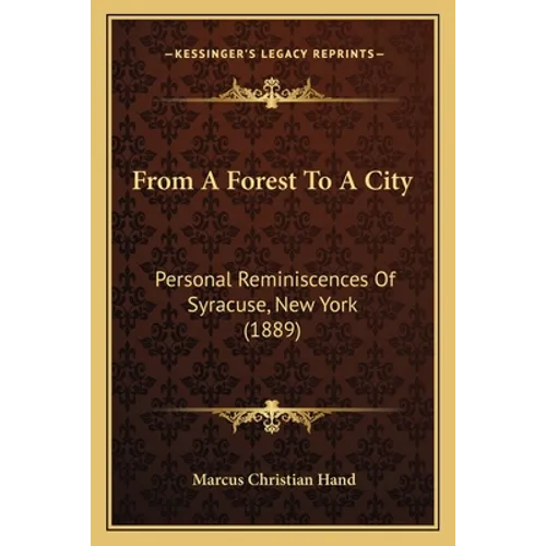 From A Forest To A City: Personal Reminiscences Of Syracuse, New York (1889) - Paperback