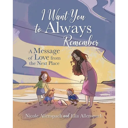 I Want You to Always Remember: A Message of Love from the Next Place - Paperback