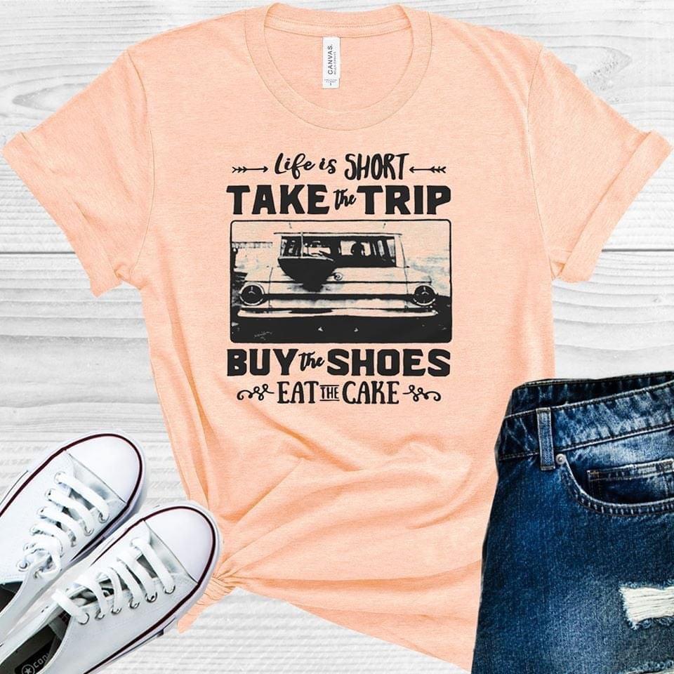 Life is Short Take the Trip Buy the Shoes Eat the Cake Graphic Tee