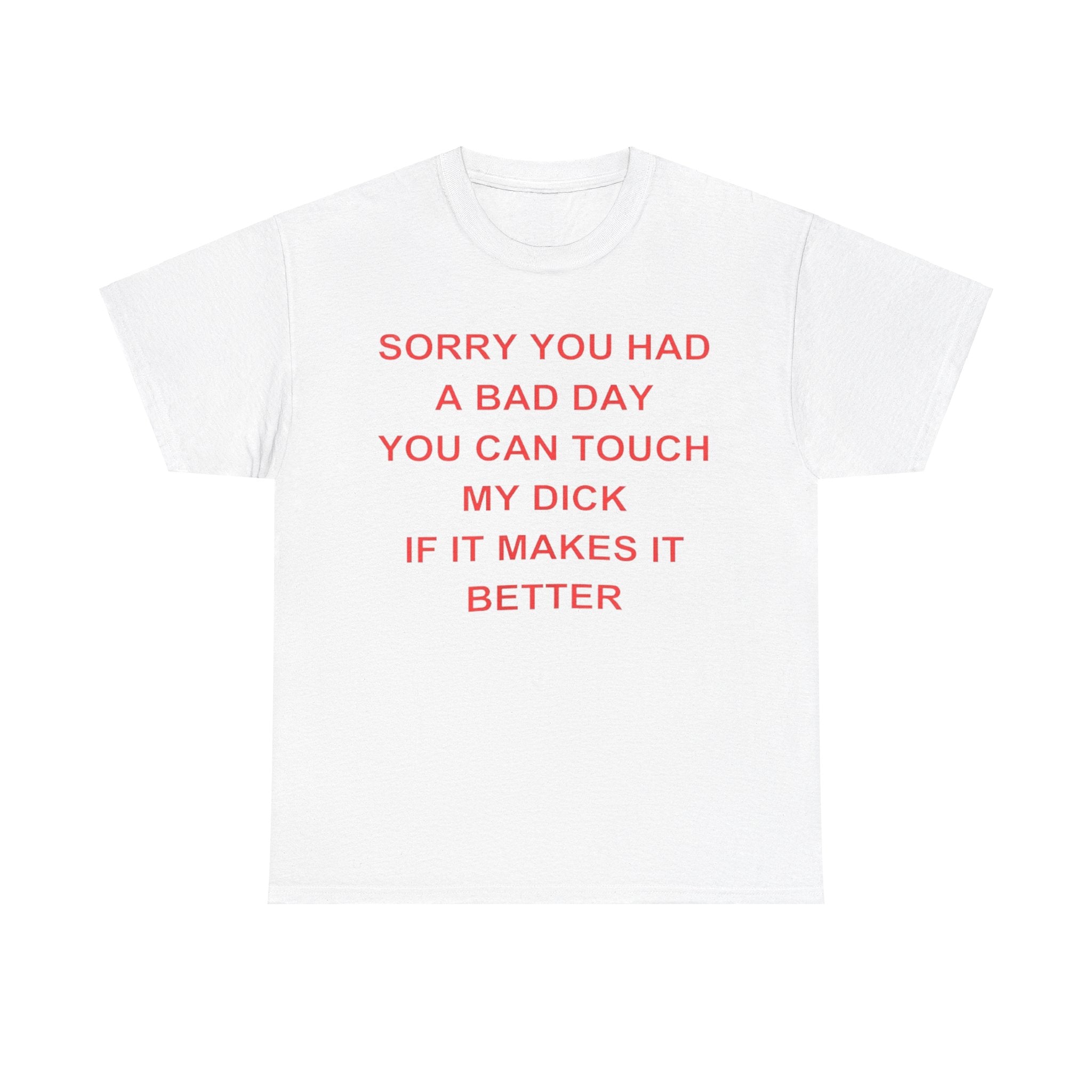Sorry You Had A Bad Day You Can Touch My Dick If It Makes It Better shirt