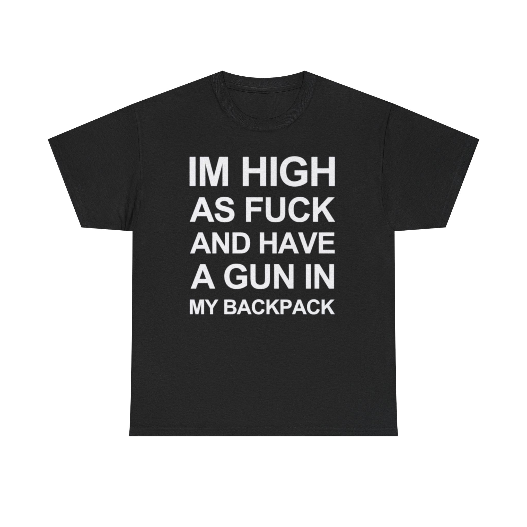 Im high as fuck and have a gun in my backpack funny shirt