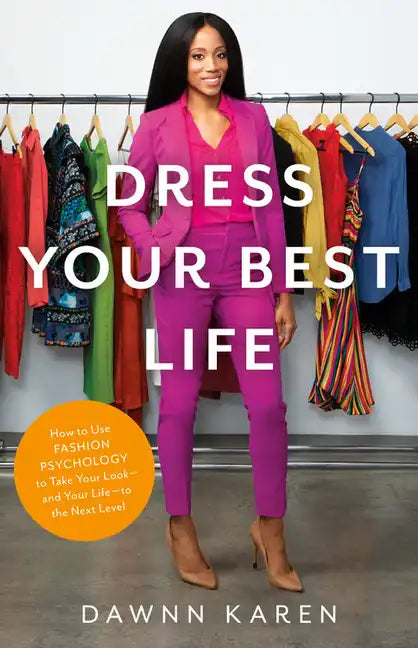 Dress Your Best Life: How to Use Fashion Psychology to Take Your Look -- And Your Life -- To the Next Level - Hardcover
