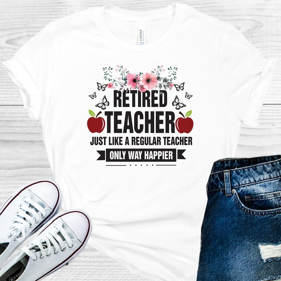 Retired Teacher Just Like a Regular Teacher Only Way Happier Graphic Tee