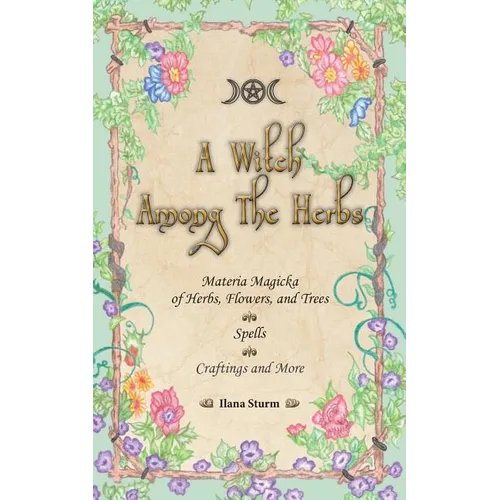 A Witch Among The Herbs: Materia Magic of Herbs, Flowers, and Trees - Spells - Craftings and More - Paperback