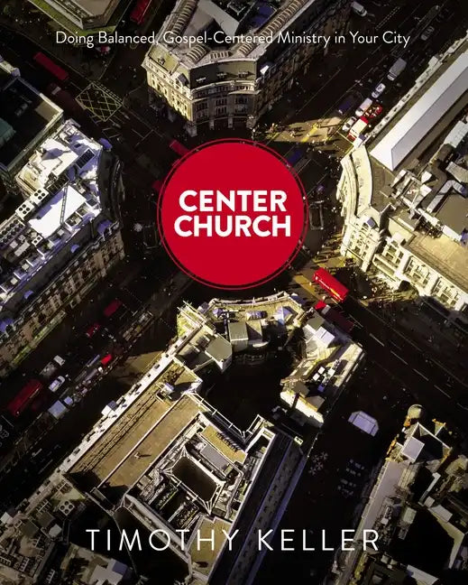 Center Church: Doing Balanced, Gospel-Centered Ministry in Your City - Hardcover