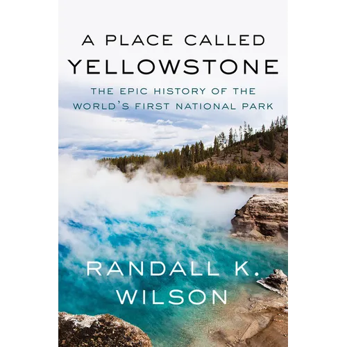 A Place Called Yellowstone: The Epic History of the World&amp;#39;s First National Park - Hardcover