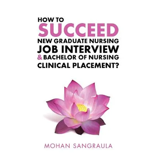 How to Succeed New Graduate Nursing Job Interview &amp;amp; Bachelor of Nursing Clinical Placement? - Paperback