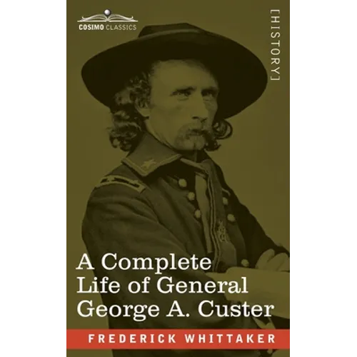 A Complete Life of General George A. Custer: Major-General of Volunteers; Brevet Major-General, U.S. Army; and Lieutenant-Colonel, Seventh U.S. Cavalr - Paperback