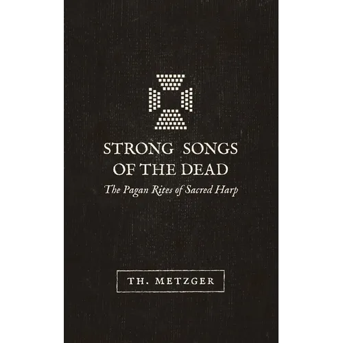 Strong Songs of the Dead: The Pagan Rites of Sacred Harp - Paperback