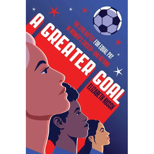 A Greater Goal: The Epic Battle for Equal Pay in Women&amp;#39;s Soccer-And Beyond - Hardcover