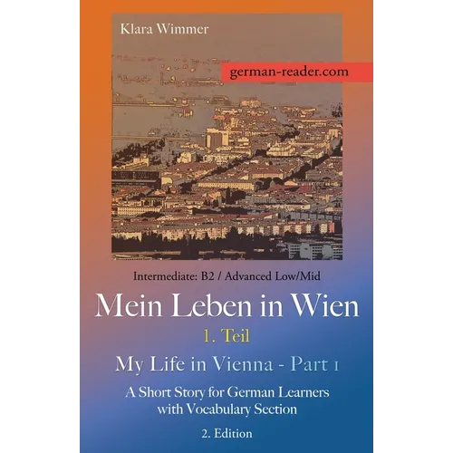 German Reader, Intermediate B2/Advanced Low/Mid - Mein Leben in Wien - 1. Teil / My Life in Vienna - Part 1: A Short Story for German Learners with Vo - Paperback