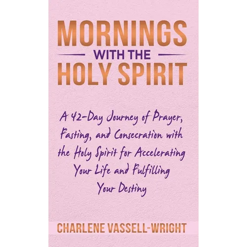 Mornings with the Holy Spirit: A 42-Day Journey of Prayer, Fasting, and Consecration with the Holy Spirit for Accelerating Your Life and Fulfilling Y - Hardcover