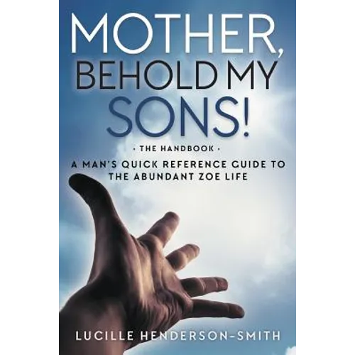 Mother, Behold My Sons: A Man&amp;#39;s Quick Reference Guide to the Abundant Zoe Life - Paperback