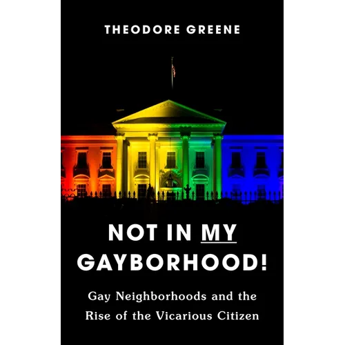 Not in My Gayborhood: Gay Neighborhoods and the Rise of the Vicarious Citizen - Paperback