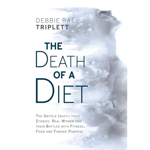 The Death of A Diet: The untold (mostly true) stories: Real women and their battles with fitness, food and finding purpose - Hardcover