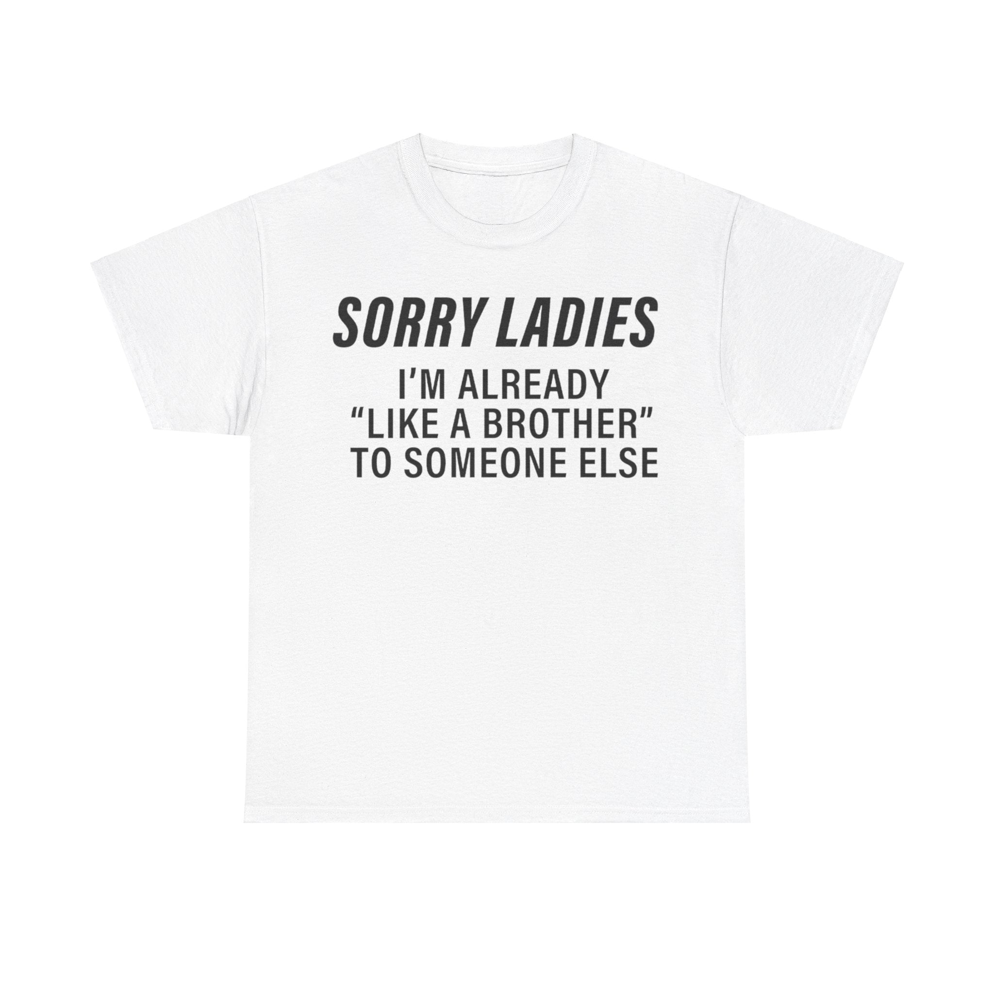 Sorry Ladies I’m Already Like a Brother to Someone Else Funny T-Shirt – Hilarious Meme Tee