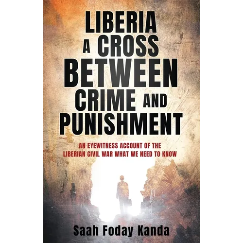 Liberia a Cross Between Crime and Punishment: An Eyewitness Account of the Liberian Civil War What We Need to Know - Paperback