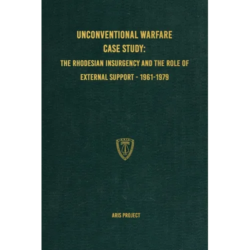Unconventional Warfare Case Study: The Rhodesian Insurgency and the Role of External Support - 1961-1979 - Hardcover