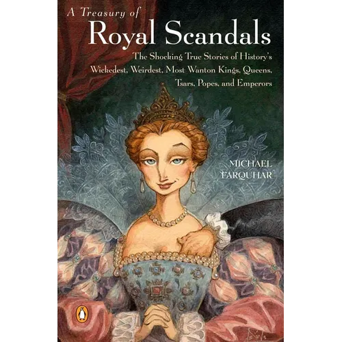 A Treasury of Royal Scandals: The Shocking True Stories of History&amp;#39;s Wickedest, Weirdest, Most Wanton Kings, Queens, Tsars, Popes, and Emperors - Paperback