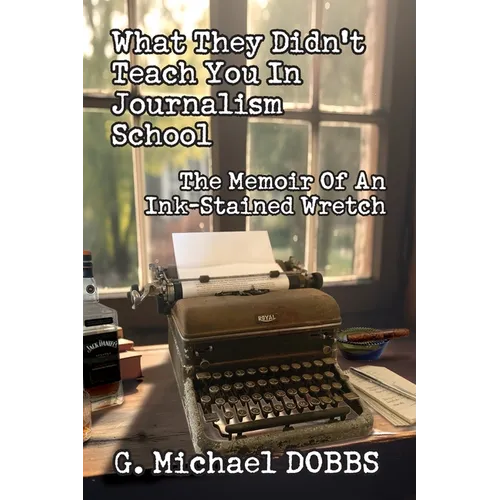 What They Didn&amp;#39;t Teach You in Journalism School: The Memoir of an Ink-Stained Wretch - Paperback