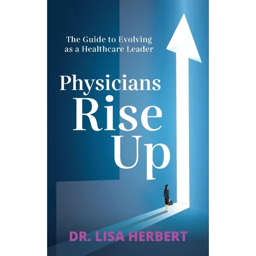 Physicians Rise Up: The Guide to Evolving as a Healthcare Leader - Paperback