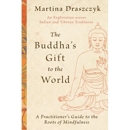 The Buddha&amp;#39;s Gift to the World: A Practitioner&amp;#39;s Guide to the Roots of Mindfulness - Paperback
