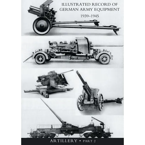 ILLUSTRATED RECORD OF GERMAN ARMY EQUIPMENT 1939-1945VOLUME II ARTILLERY (In two parts) Volume Two - Paperback