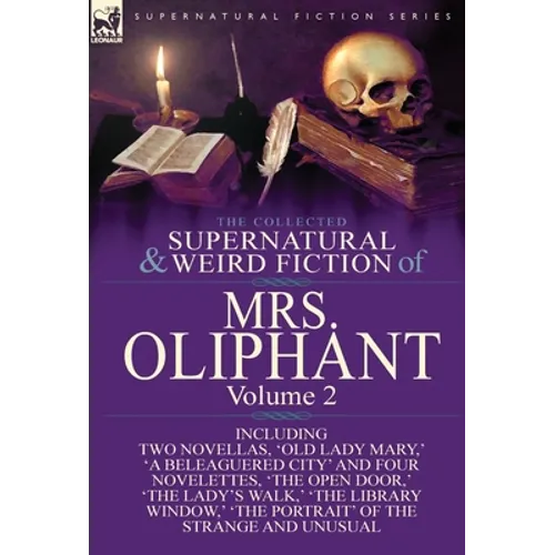 The Collected Supernatural and Weird Fiction of Mrs Oliphant: Volume 2-Including Two Novellas, &amp;#39;Old Lady Mary, &amp;#39; &amp;#39;a Beleaguered City&amp;#39; and Four Novelet - Hardcover