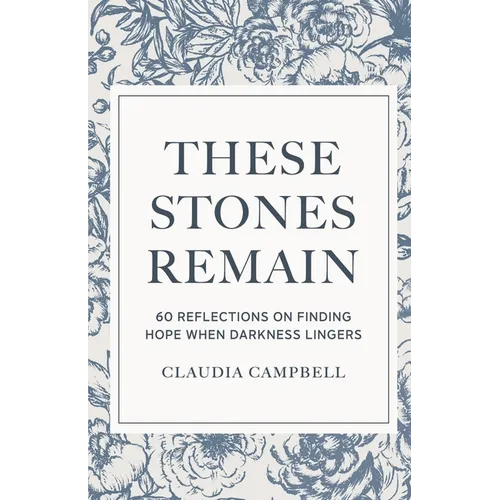 These Stones Remain: 60 Reflections on Finding Hope When Darkness Lingers - Paperback