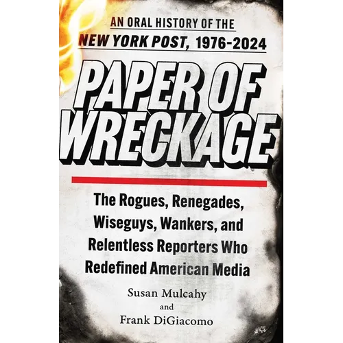 Paper of Wreckage: The Rogues, Renegades, Wiseguys, Wankers, and Relentless Reporters Who Redefined American Media - Hardcover
