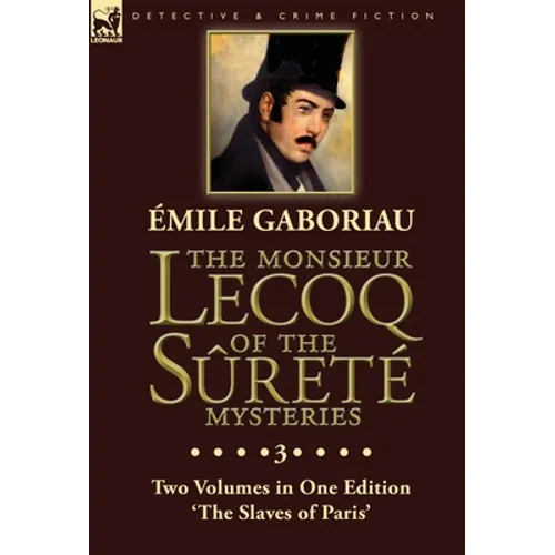 The Monsieur Lecoq of the Sûreté Mysteries: Volume 3- Two Volumes in One Edition &amp;#39;The Slaves of Paris&amp;#39; - Hardcover