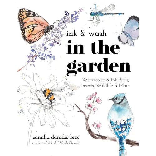 Ink &amp;amp; Wash in the Garden: Watercolor &amp;amp; Ink Birds, Insects, Wildlife &amp;amp; More - Paperback