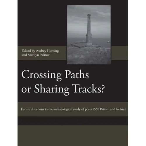 Crossing Paths or Sharing Tracks?: Future Directions in the Archaeological Study of Post-1550 Britain and Ireland - Hardcover