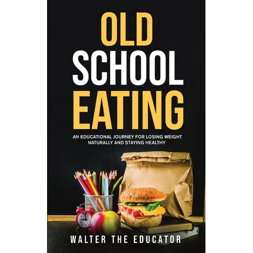 Old School Eating: An Educational Journey for Losing Weight Naturally and Staying Healthy - Paperback