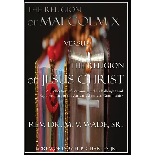The Religion of Malcolm X Versus The Religion of Jesus Christ: A Collection of Sermons on the Challenges and Opportunities of the African American Com - Hardcover