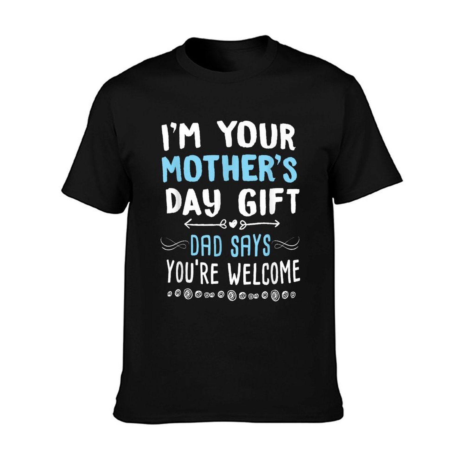 I&amp;amp;#39;m Your Mother&amp;amp;#39;s Day Gift Dad Says You&amp;amp;#39;re Welcome T-Shirt