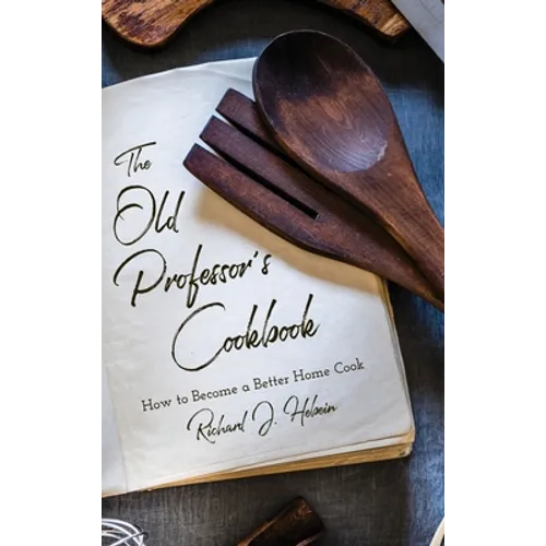 The Old Professor&amp;#39;s Cookbook: How to Become a Better Home Cook - Hardcover
