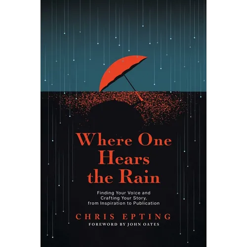 Where One Hears the Rain: Finding Your Voice and Crafting Your Story, from Inspiration to Publication - Paperback