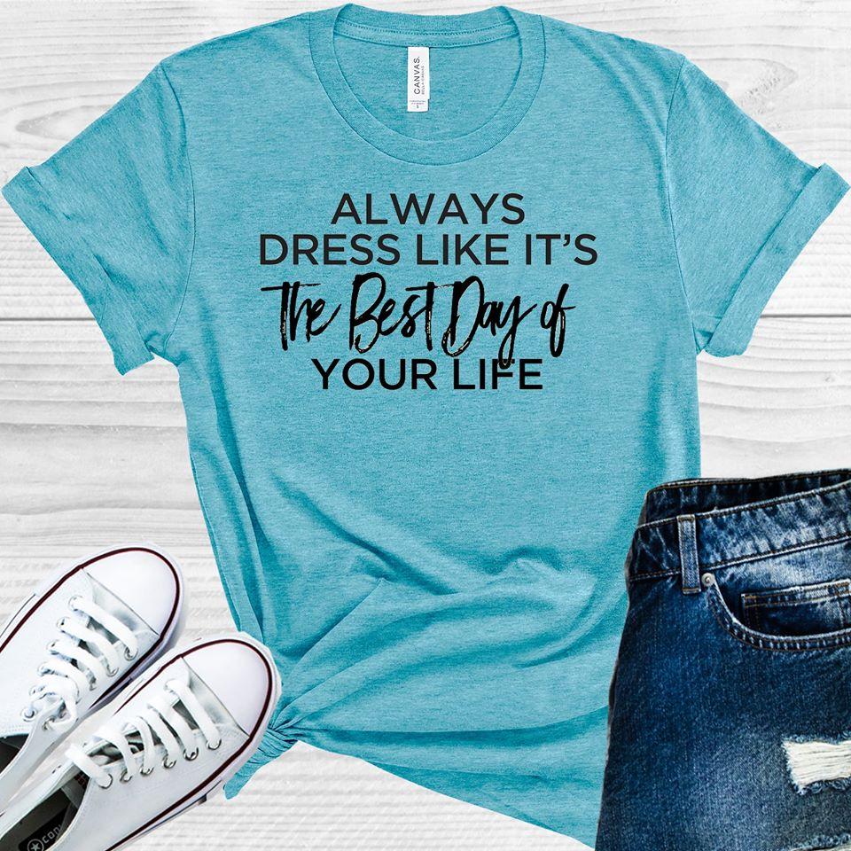 Always Dress Like It&amp;#39;s the Best Day of Your Life Graphic Tee