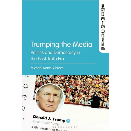 Trumping the Media: Politics and Democracy in the Post-Truth Era - Paperback