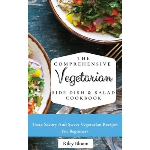 The Comprehensive Vegetarian Side Dish &amp;amp; Salad Cookbook: Easy Side Vegetarian Dish And Salad Recipes For Everyone - Hardcover