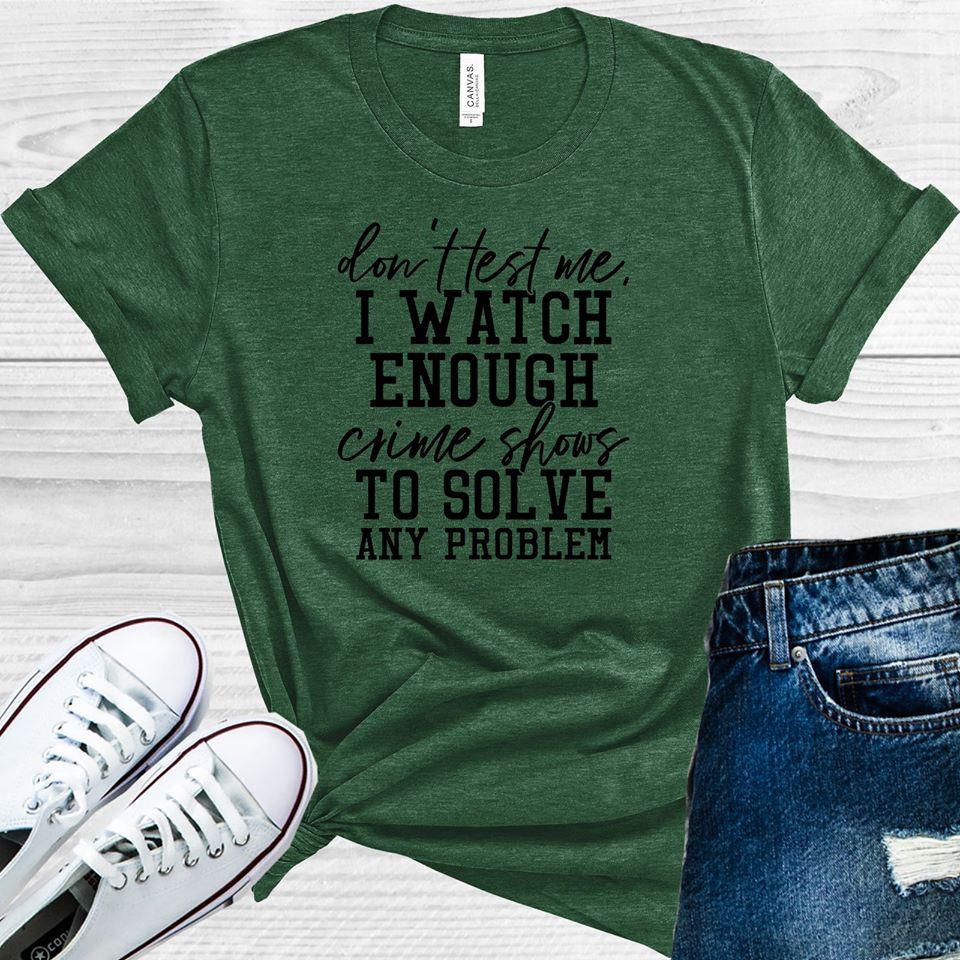 Don&amp;#39;t Test Me I Watch Enough Crime Shows to Solve Any Problem Graphic Tee