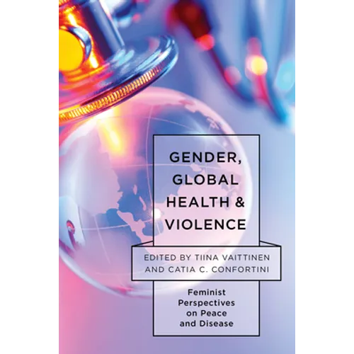 Gender, Global Health, and Violence: Feminist Perspectives on Peace and Disease - Paperback
