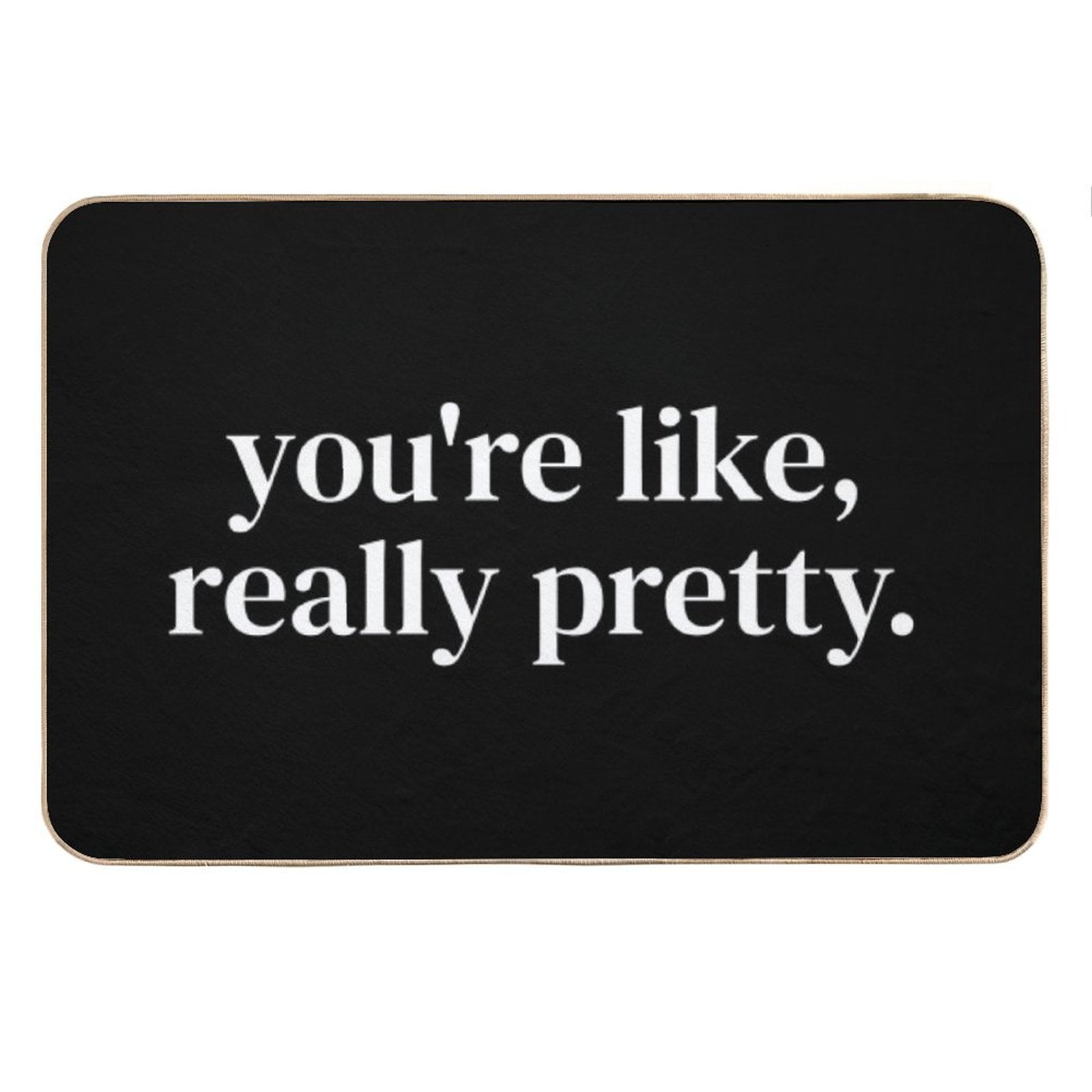 You&amp;#39;re Like Really Pretty Bath Mat